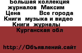 Большая коллекция журналов “Максим“ › Цена ­ 100 - Все города Книги, музыка и видео » Книги, журналы   . Курганская обл.